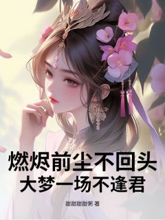 燃烬前尘不回头，大梦一场不逢君