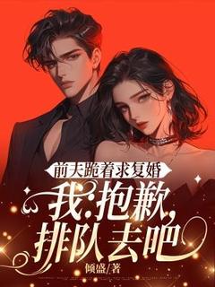 前夫跪着求复婚，我：抱歉，排队去吧