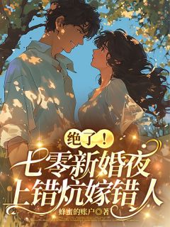 绝了！七零新婚夜，上错炕嫁错人