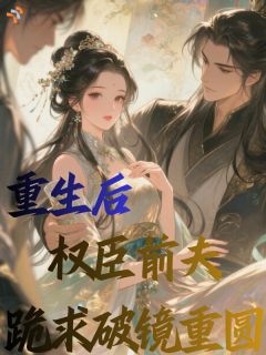 重生后，权臣前夫跪求破镜重圆