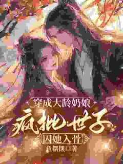 穿成大龄奶娘，疯批世子囚她入骨