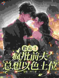 救命！疯批前夫总想以色上位