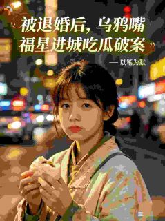 被退婚后乌鸦嘴福星进城吃瓜破案