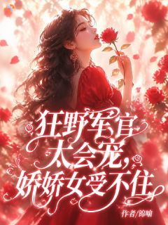 狂野军官太会宠，娇娇女受不住