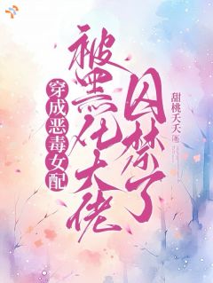 穿成恶毒女配，被黑化大佬囚禁了