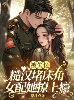 被失忆糙汉堵床角，女配她撩上瘾