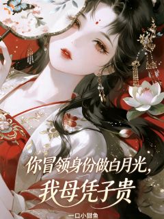 你冒领身份做白月光，我母凭子贵