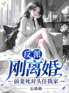 反派：刚离婚，前妻死对头住我家