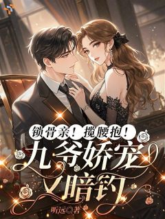 锁骨亲！揽腰抱！九爷娇宠又暗钓