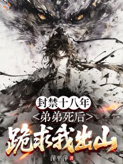 封禁十八年，弟弟死后跪求我出山