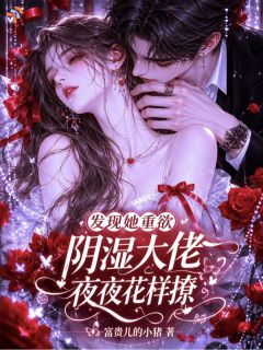 发现她重欲，阴湿大佬夜夜花样撩