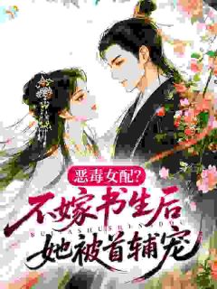恶毒女配？不嫁书生后她被首辅宠