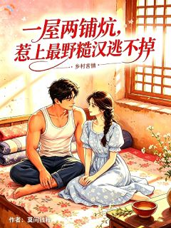一屋两铺炕，惹上最野糙汉逃不掉