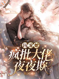 囚宠她，疯批大佬夜夜欺