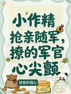 小作精抢亲随军，撩的军官心尖颤