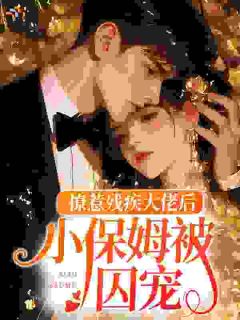 撩惹残疾大佬后，小保姆被囚宠