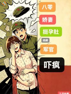 八零娇妻挺孕肚随军绝嗣军官吓疯