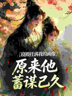 寝殿挂满我的画像，原来他蓄谋已久