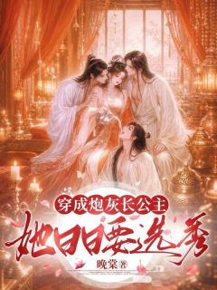 穿成炮灰长公主，她日日要选秀
