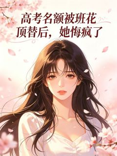 高考名额被班花顶替后，她悔疯了