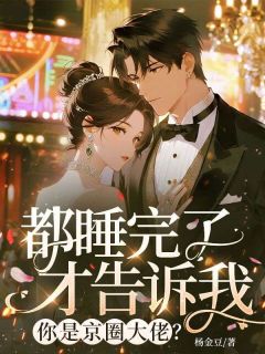都睡完了才告诉我，你是京圈大佬？