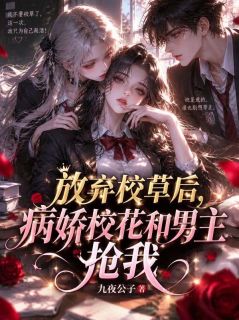 放弃校草后，病娇校花和男主抢我