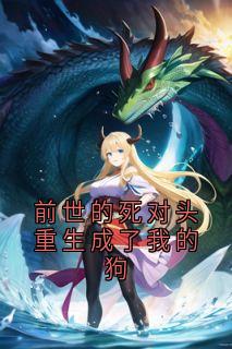 前世的死对头重生成了我的狗