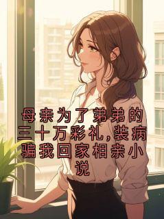 母亲为了弟弟的三十万彩礼,装病骗我回家相亲小说