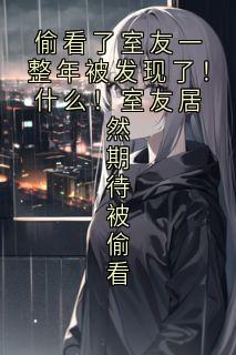 偷看了室友一整年被发现了！什么！室友居然期待被偷看