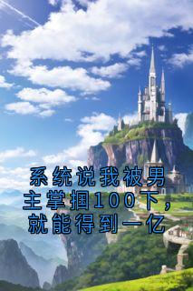 系统说我被男主掌掴100下，就能得到一亿