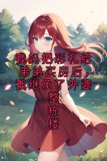 我妈把彩礼给弟弟买房后，我继承了外婆整栋楼