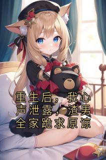 重生后，我心声泄露，渣男全家跪求原谅