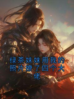 绿茶妹妹用我的照片撩了四个大佬