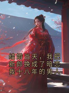 结婚当天，我把新郎换成了暗恋我十八年的男人