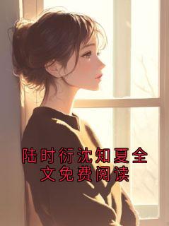 陆时衍沈知夏全文免费阅读