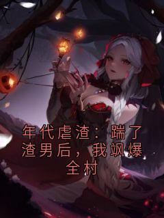 年代虐渣：踹了渣男后，我飒爆全村