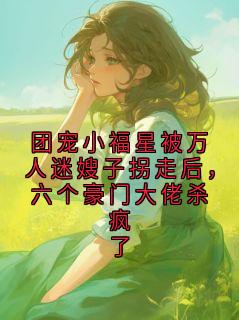 团宠小福星被万人迷嫂子拐走后，六个豪门大佬杀疯了