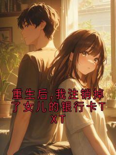 重生后,我注销掉了女儿的银行卡TXT