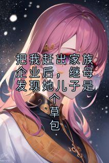 把我赶出家族企业后，继母发现她儿子是个草包