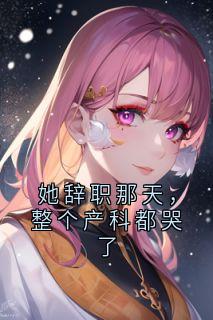 她辞职那天，整个产科都哭了