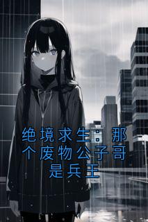 绝境求生：那个废物公子哥是兵王