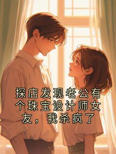 探店发现老公有个珠宝设计师女友，我杀疯了