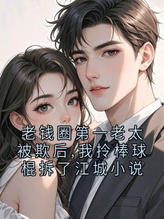 老钱圈第一老太被欺后,我拎棒球棍拆了江城小说