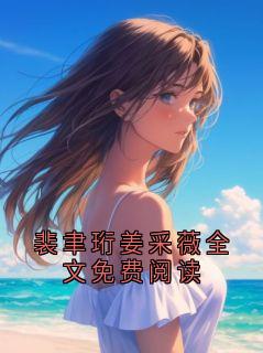 裴聿珩姜采薇全文免费阅读