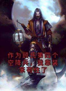 作为顾氏第四个空降兵，我靠装笨苟住了