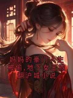 妈妈的豪门人生被偷,地下女王掀翻沪城小说
