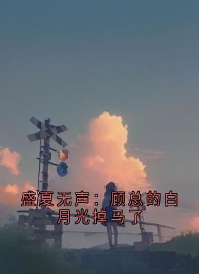 盛夏无声：顾总的白月光掉马了