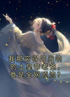 我那穷得叮当响的土皇帝老爸，竟是全网顶流？