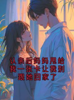 认亲后妈妈甩给我一张卡让我别跟她回家了