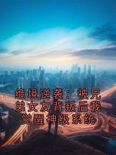 绝境逆袭：被兄弟女友背叛后我觉醒神级系统
